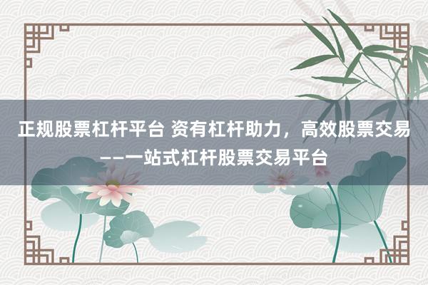 正规股票杠杆平台 资有杠杆助力，高效股票交易——一站式杠杆股票交易平台