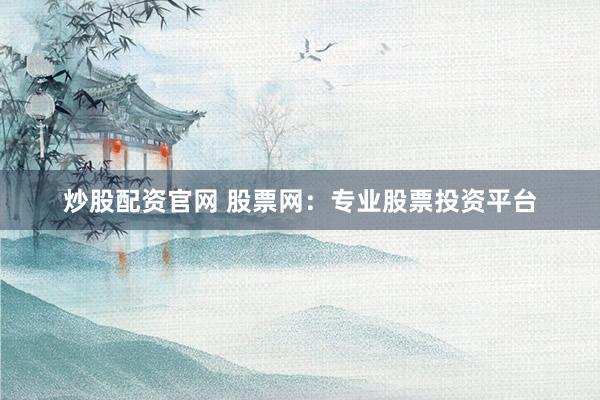 炒股配资官网 股票网：专业股票投资平台