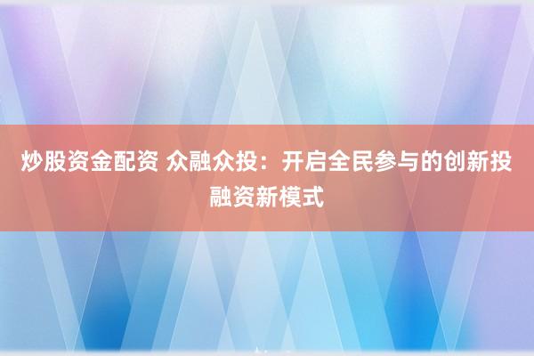 炒股资金配资 众融众投：开启全民参与的创新投融资新模式