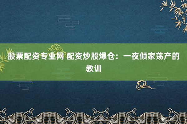 股票配资专业网 配资炒股爆仓：一夜倾家荡产的教训