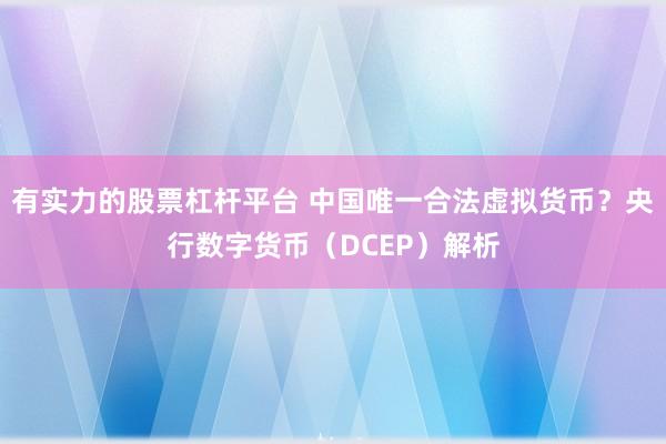 有实力的股票杠杆平台 中国唯一合法虚拟货币？央行数字货币（DCEP）解析