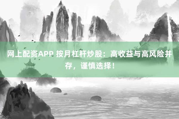 网上配资APP 按月杠杆炒股：高收益与高风险并存，谨慎选择！