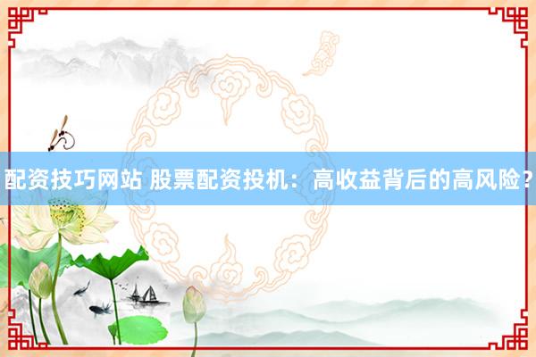 配资技巧网站 股票配资投机：高收益背后的高风险？