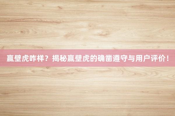 赢壁虎咋样？揭秘赢壁虎的确凿遵守与用户评价！