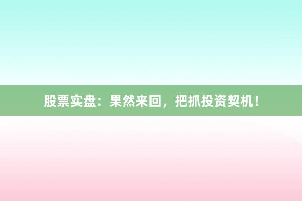 股票实盘：果然来回，把抓投资契机！