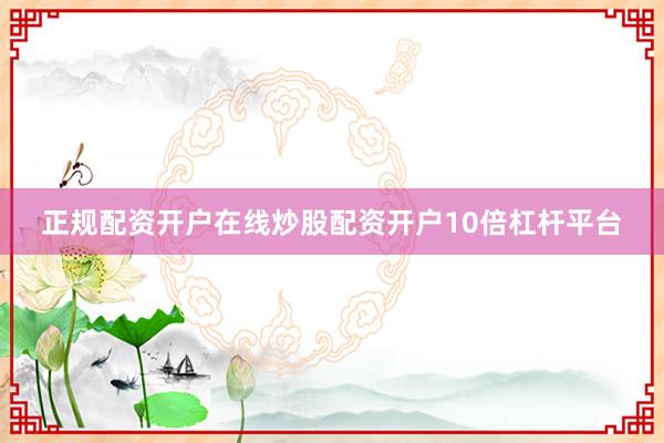 正规配资开户在线炒股配资开户10倍杠杆平台