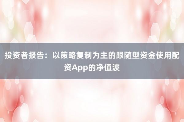 投资者报告：以策略复制为主的跟随型资金使用配资App的净值波