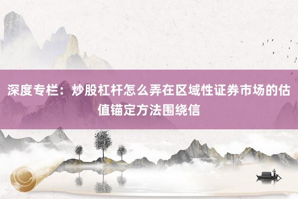 深度专栏：炒股杠杆怎么弄在区域性证券市场的估值锚定方法围绕信