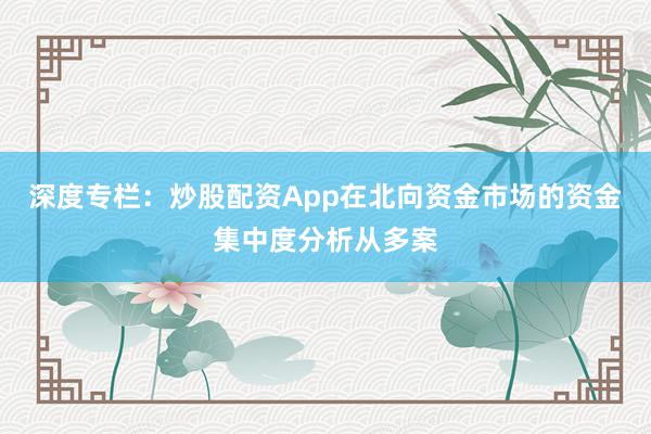 深度专栏：炒股配资App在北向资金市场的资金集中度分析从多案