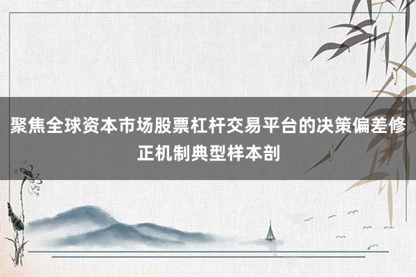 聚焦全球资本市场股票杠杆交易平台的决策偏差修正机制典型样本剖