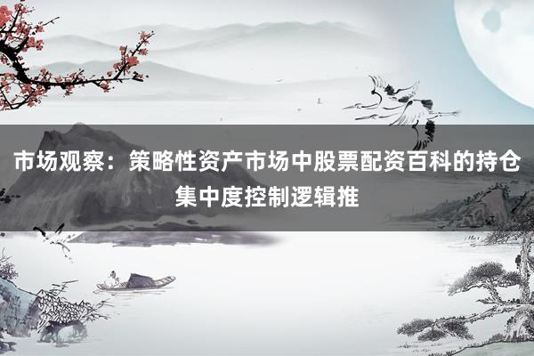 市场观察：策略性资产市场中股票配资百科的持仓集中度控制逻辑推