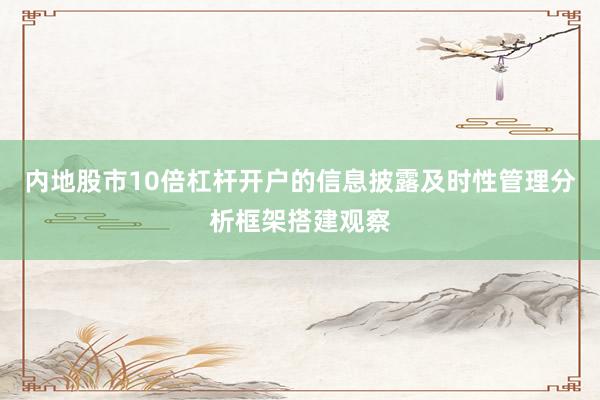 内地股市10倍杠杆开户的信息披露及时性管理分析框架搭建观察
