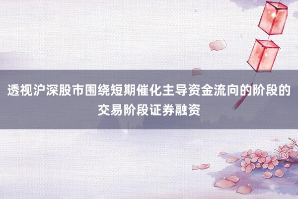 透视沪深股市围绕短期催化主导资金流向的阶段的交易阶段证券融资