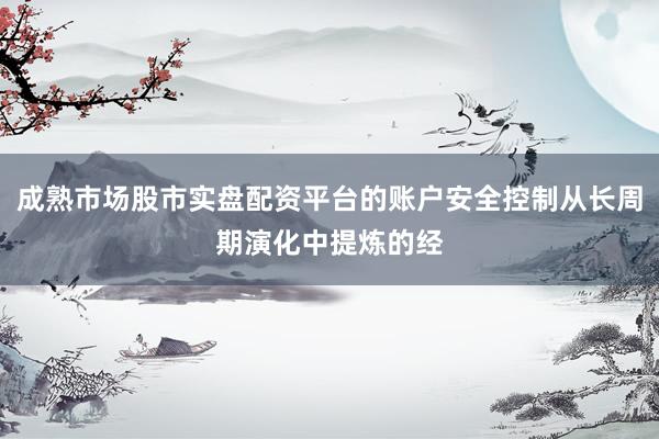 成熟市场股市实盘配资平台的账户安全控制从长周期演化中提炼的经