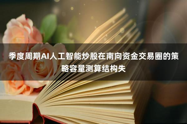 季度周期AI人工智能炒股在南向资金交易圈的策略容量测算结构失
