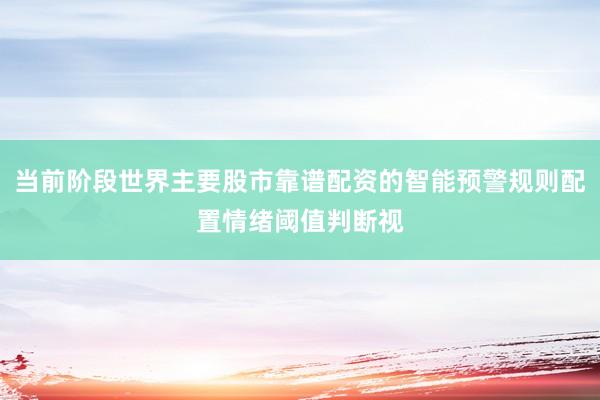 当前阶段世界主要股市靠谱配资的智能预警规则配置情绪阈值判断视