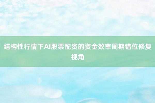 结构性行情下AI股票配资的资金效率周期错位修复视角