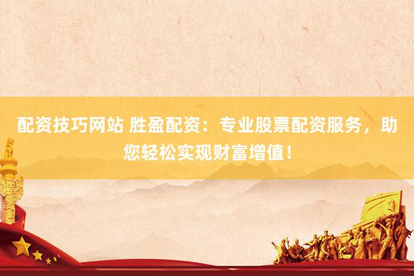 配资技巧网站 胜盈配资：专业股票配资服务，助您轻松实现财富增值！