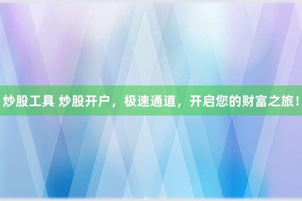 炒股工具 炒股开户，极速通道，开启您的财富之旅！