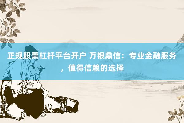 正规股票杠杆平台开户 万银鼎信：专业金融服务，值得信赖的选择