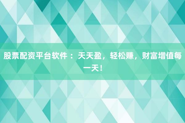 股票配资平台软件 ：天天盈，轻松赚，财富增值每一天！