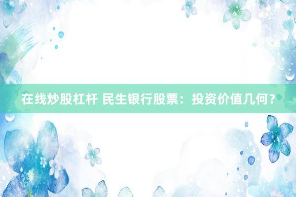 在线炒股杠杆 民生银行股票：投资价值几何？