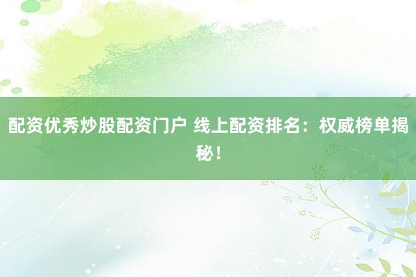 配资优秀炒股配资门户 线上配资排名：权威榜单揭秘！