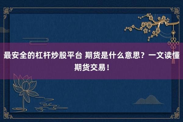 最安全的杠杆炒股平台 期货是什么意思？一文读懂期货交易！