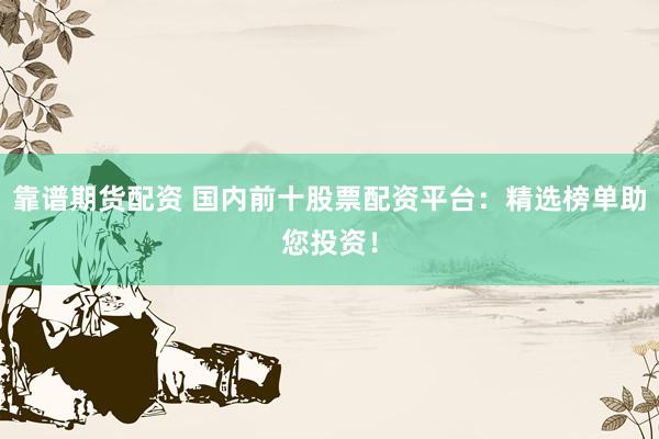 靠谱期货配资 国内前十股票配资平台：精选榜单助您投资！