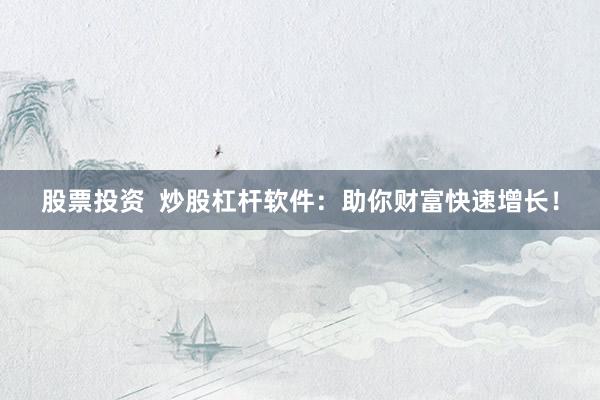 股票投资  炒股杠杆软件：助你财富快速增长！