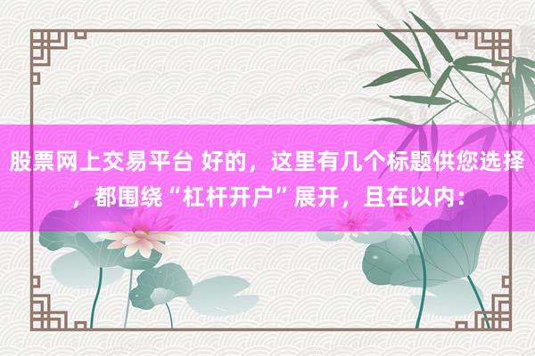股票网上交易平台 好的，这里有几个标题供您选择，都围绕“杠杆开户”展开，且在以内：