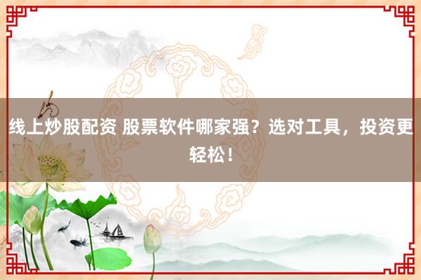 线上炒股配资 股票软件哪家强？选对工具，投资更轻松！